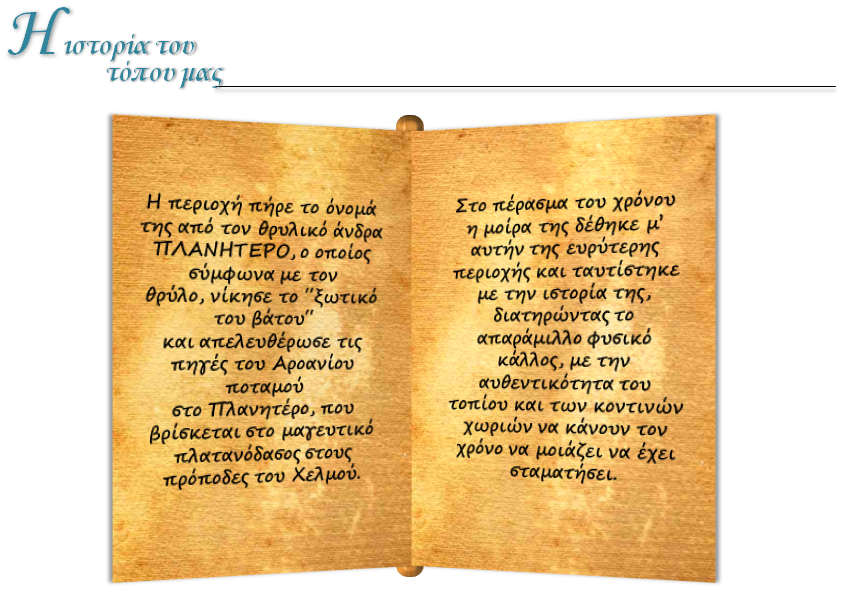 Η περιοχή πήρε το όνομά της από τον θρυλικό άνδρα ΠΛΑΝΗΤΕΡΟ , ο οποίος σύμφωνα με τον θρύλο , νίκησε το ξωτικό του βάτου και απελευθέρωσε τις πηγές του Αροανίου ποταμού στο Πλανητέρο, που βρίσκεται στο μαγευτικό πλατανόδασος στους πρόποδες του Χελμού. 